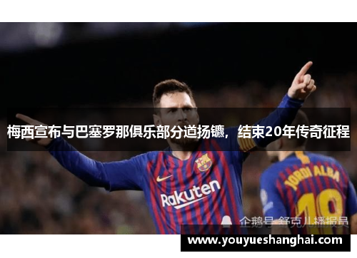 梅西宣布与巴塞罗那俱乐部分道扬镳，结束20年传奇征程