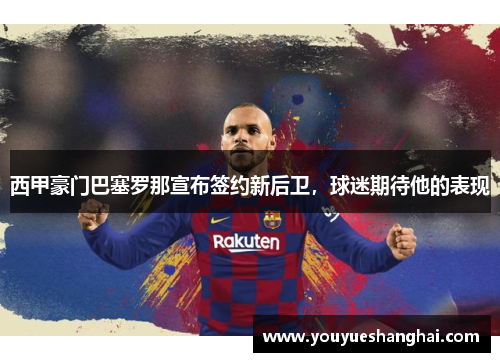 西甲豪门巴塞罗那宣布签约新后卫，球迷期待他的表现