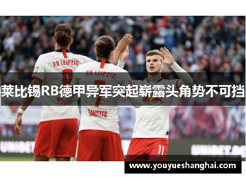 莱比锡RB德甲异军突起崭露头角势不可挡