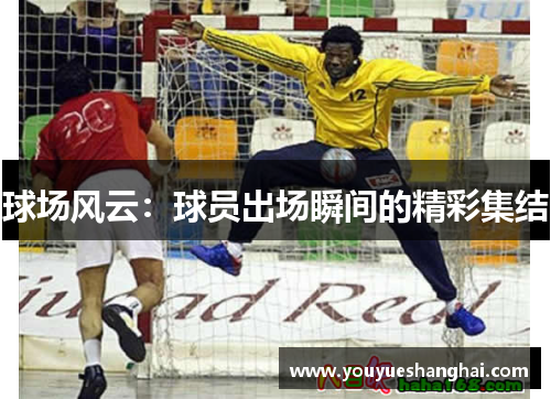 球场风云：球员出场瞬间的精彩集结