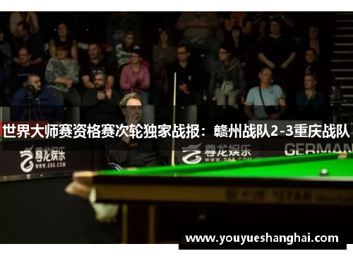 世界大师赛资格赛次轮独家战报：赣州战队2-3重庆战队