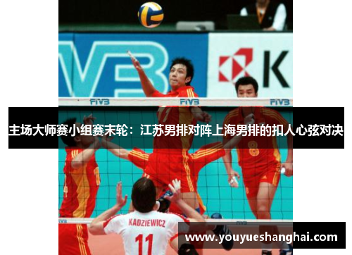 主场大师赛小组赛末轮：江苏男排对阵上海男排的扣人心弦对决