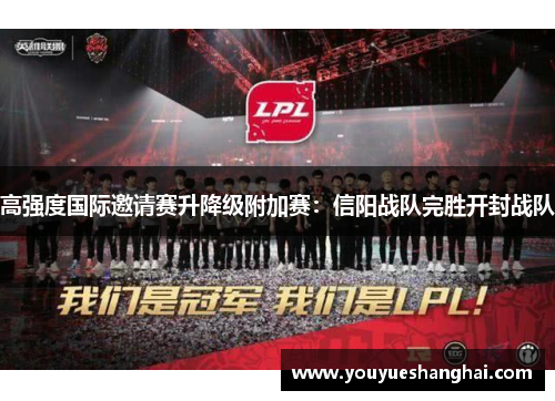高强度国际邀请赛升降级附加赛：信阳战队完胜开封战队