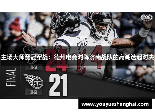 主场大师赛冠军战：德州电竞对阵济南战队的高潮迭起对决