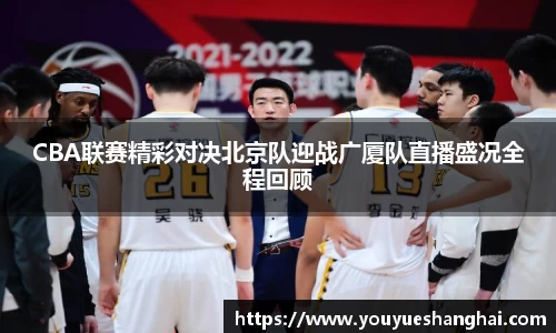 CBA联赛精彩对决北京队迎战广厦队直播盛况全程回顾