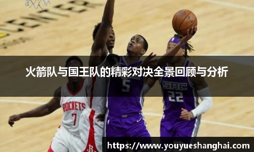 火箭队与国王队的精彩对决全景回顾与分析