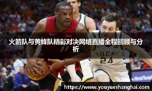 火箭队与黄蜂队精彩对决网络直播全程回顾与分析