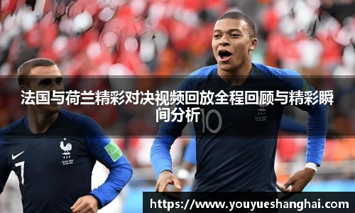 法国与荷兰精彩对决视频回放全程回顾与精彩瞬间分析